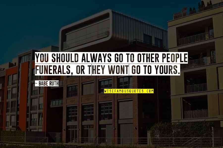 Babe Ruth Quotes By Babe Ruth: You should always go to other people funerals,