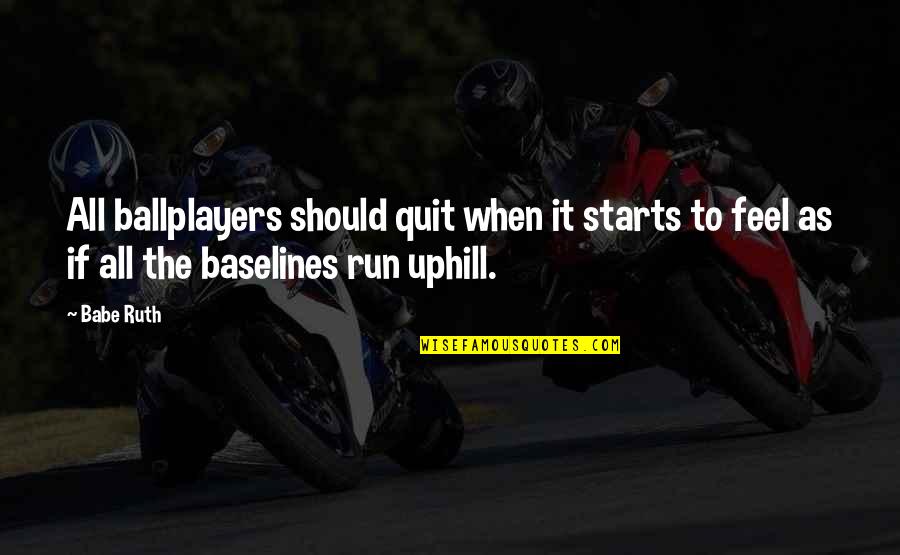 Babe Ruth Quotes By Babe Ruth: All ballplayers should quit when it starts to