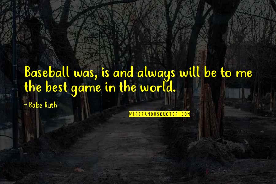 Babe Ruth Quotes By Babe Ruth: Baseball was, is and always will be to
