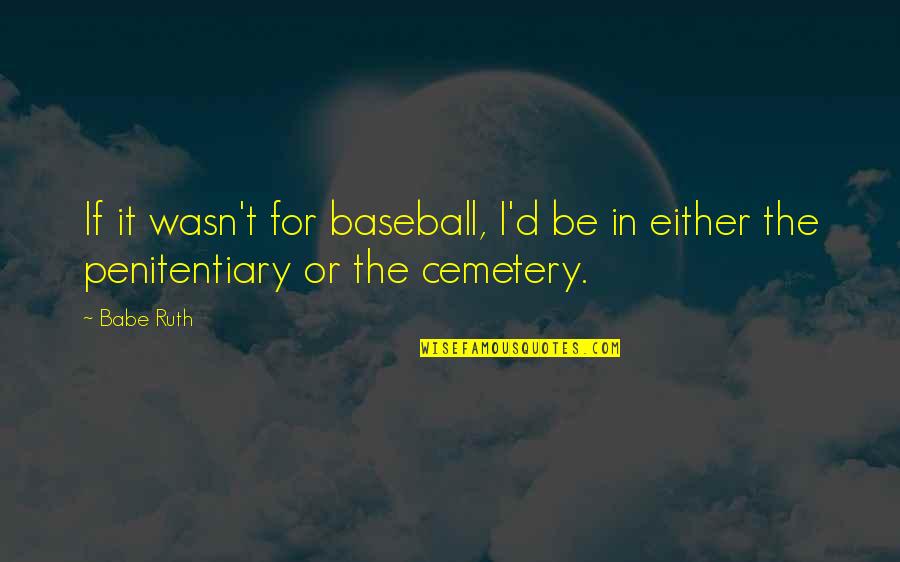 Babe Ruth Quotes By Babe Ruth: If it wasn't for baseball, I'd be in