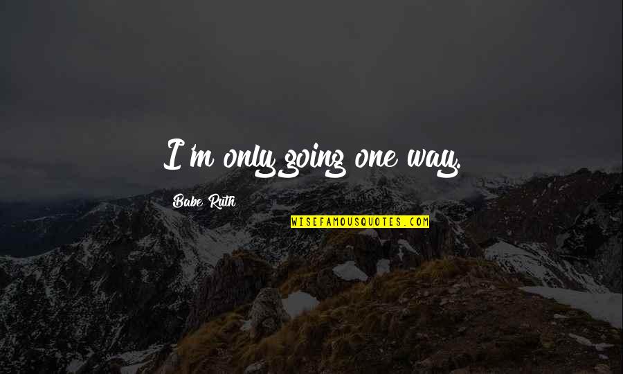 Babe Ruth Quotes By Babe Ruth: I'm only going one way.