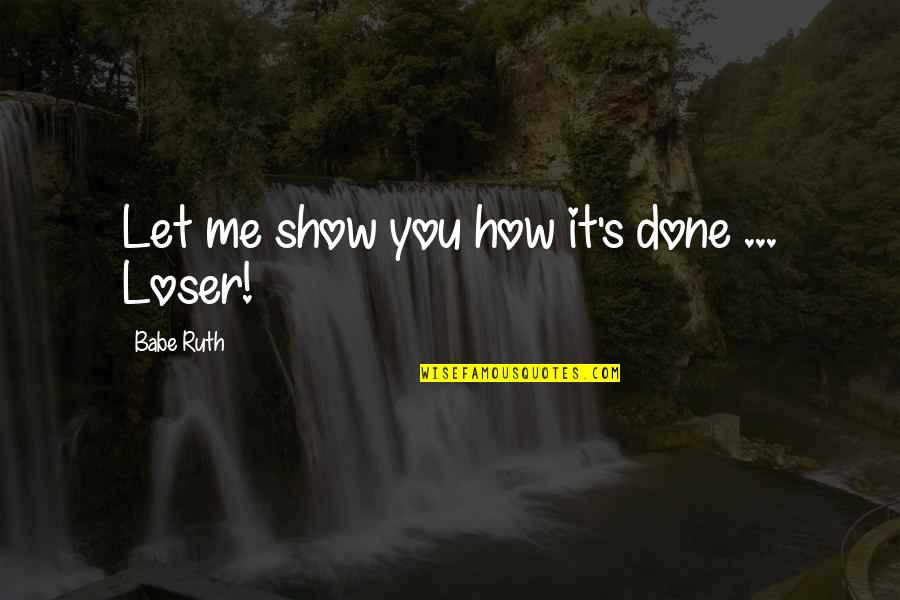 Babe Ruth Quotes By Babe Ruth: Let me show you how it's done ...
