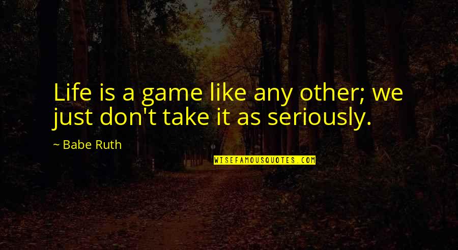 Babe Ruth Quotes By Babe Ruth: Life is a game like any other; we
