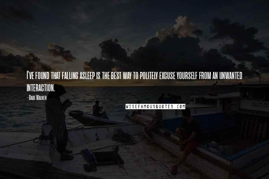 Babe Walker quotes: I've found that falling asleep is the best way to politely excuse yourself from an unwanted interaction.