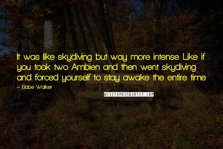 Babe Walker quotes: It was like skydiving but way more intense. Like if you took two Ambien and then went skydiving and forced yourself to stay awake the entire time.