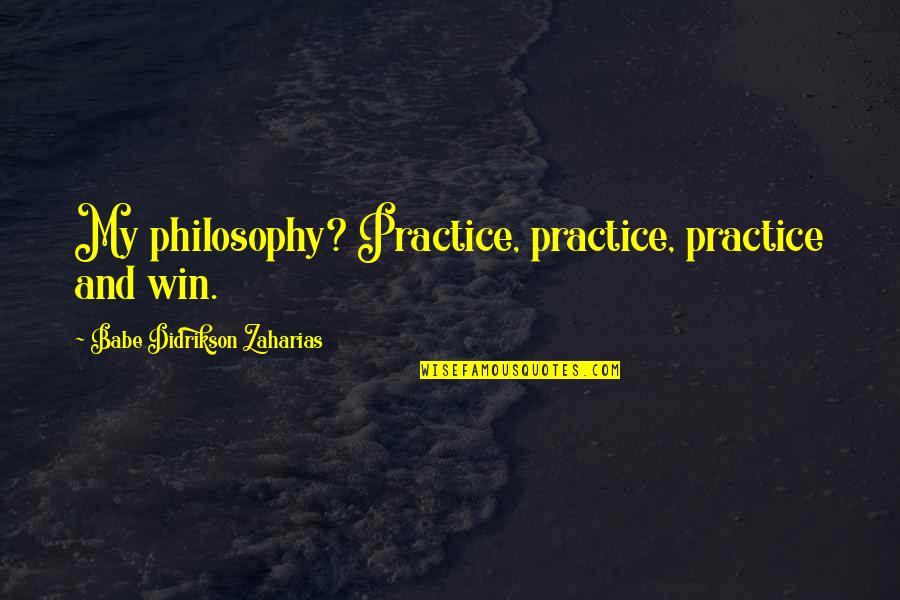 Babe Zaharias Quotes By Babe Didrikson Zaharias: My philosophy? Practice, practice, practice and win.