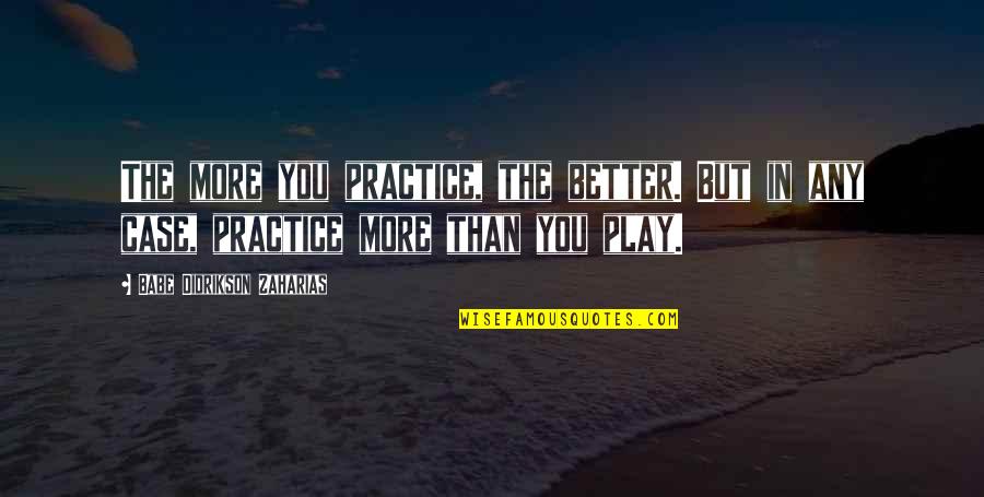 Babe Zaharias Quotes By Babe Didrikson Zaharias: The more you practice, the better. But in