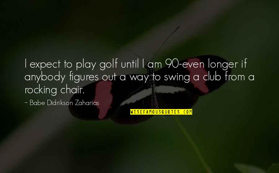 Babe Zaharias Quotes By Babe Didrikson Zaharias: I expect to play golf until I am