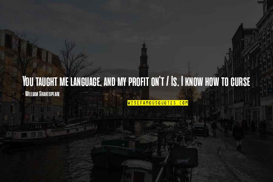 Babel 17 Quotes By William Shakespeare: You taught me language, and my profit on't