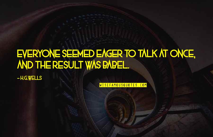 Babel Quotes By H.G.Wells: Everyone seemed eager to talk at once, and