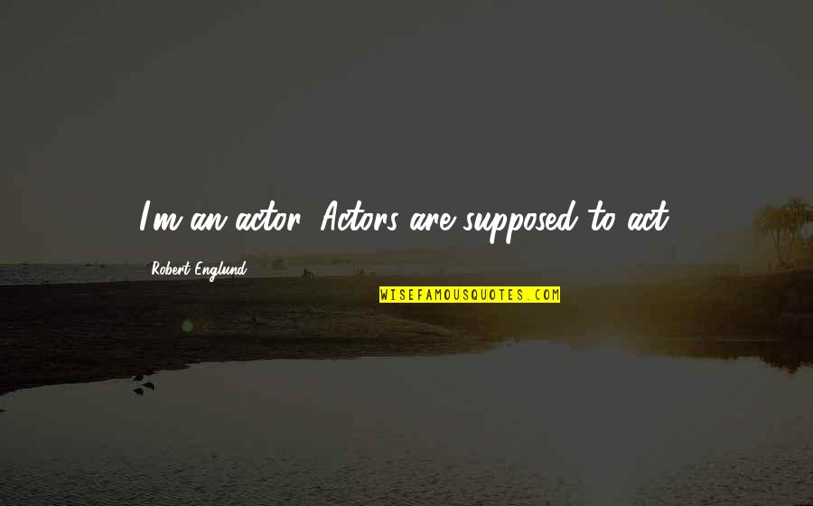 Babelfish Online Quotes By Robert Englund: I'm an actor. Actors are supposed to act. Babelfish Online Quotes By Robert Englund: I'm an actor. Actors are supposed to act.