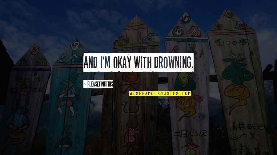 Babemba Quotes By Pleasefindthis: And I'm okay with drowning.