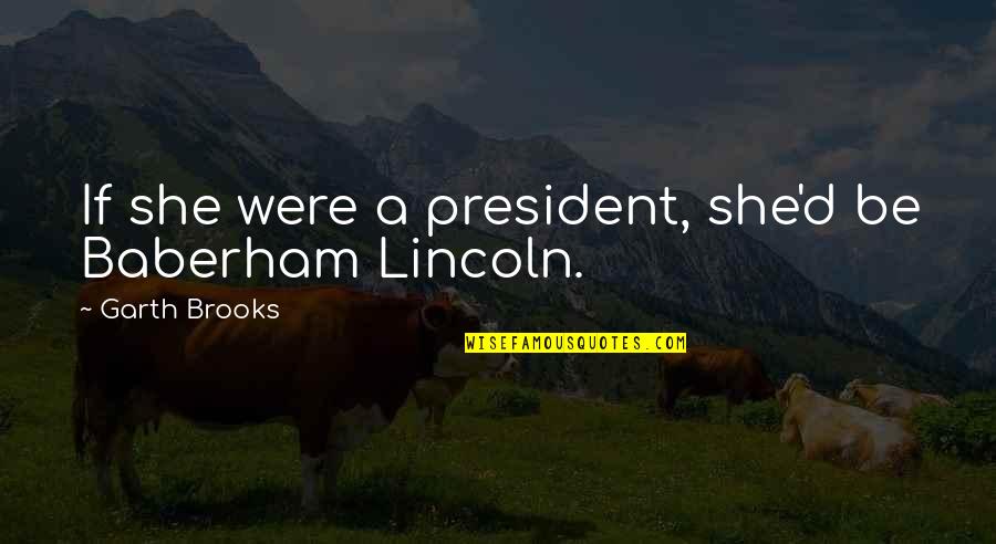 Baberham Quotes By Garth Brooks: If she were a president, she'd be Baberham