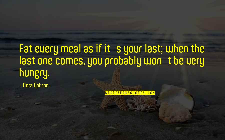 Babetta 228 Quotes By Nora Ephron: Eat every meal as if it's your last;