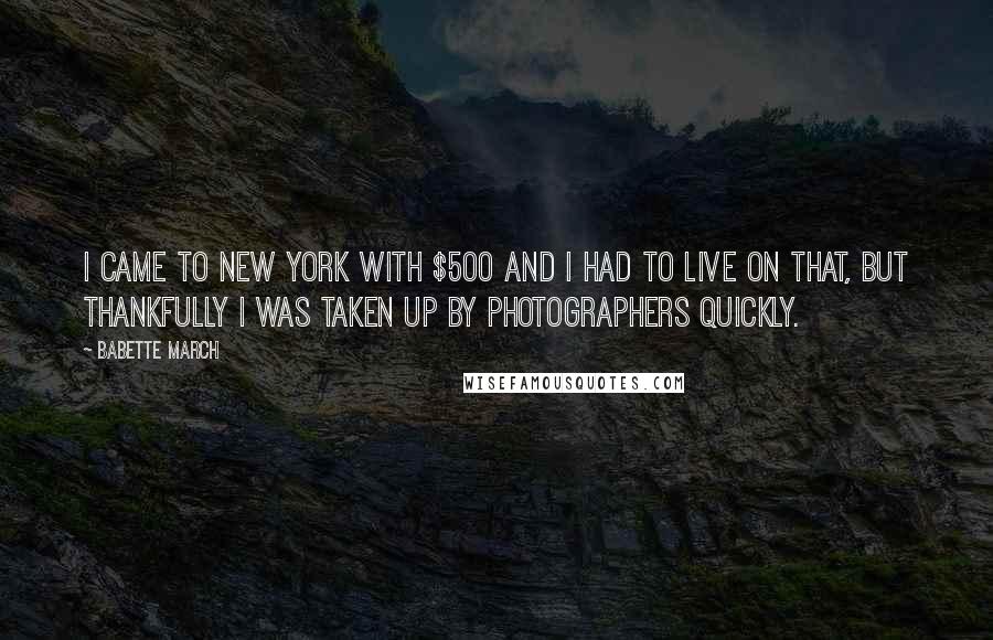 Babette March quotes: I came to New York with $500 and I had to live on that, but thankfully I was taken up by photographers quickly. Babette March quotes: I came to New York with $500 and I had to live on that, but thankfully I was taken up by photographers quickly.
