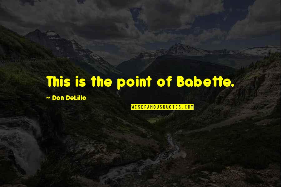 Babette Quotes By Don DeLillo: This is the point of Babette.