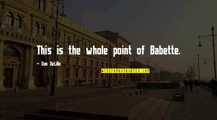 Babette Quotes By Don DeLillo: This is the whole point of Babette.