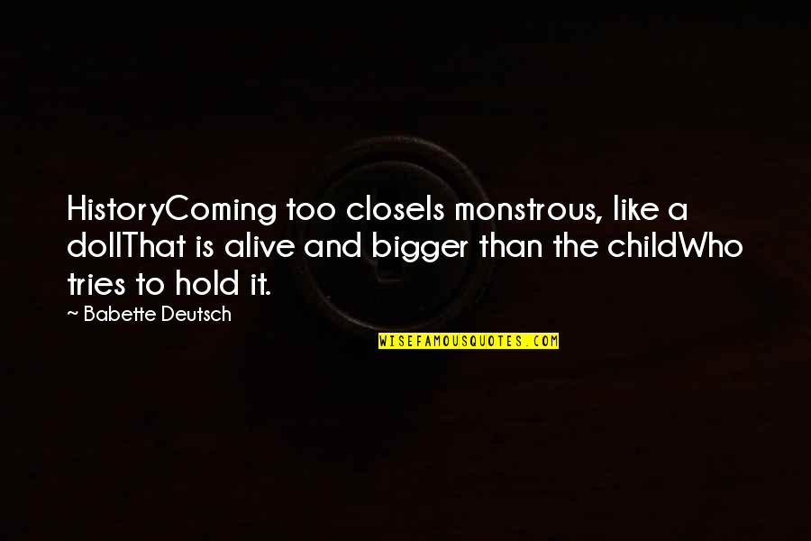 Babette's Quotes By Babette Deutsch: HistoryComing too closeIs monstrous, like a dollThat is