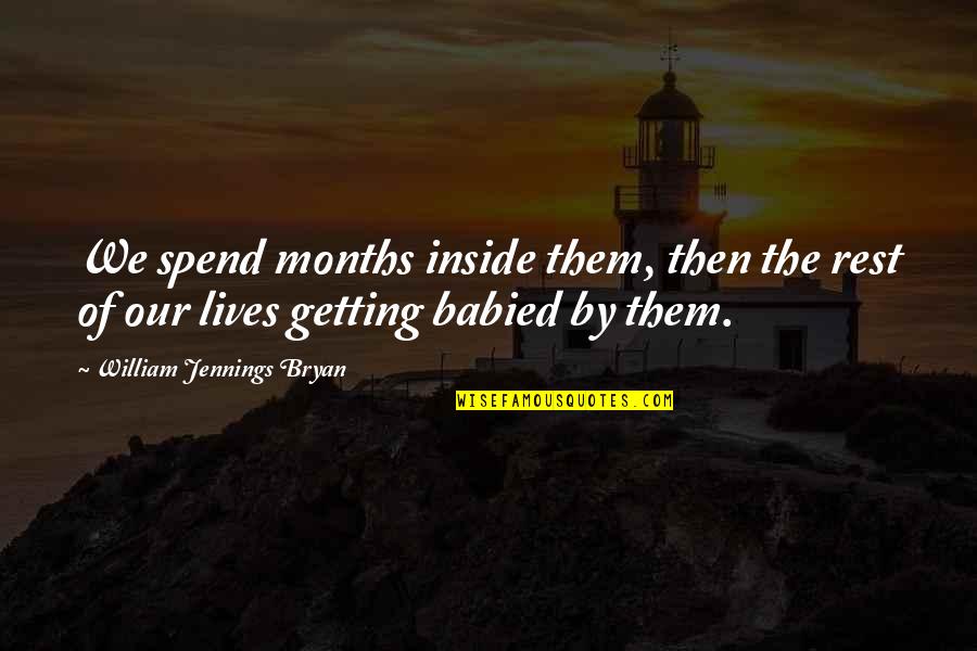 Babied Quotes By William Jennings Bryan: We spend months inside them, then the rest