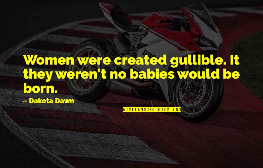 Babies And Family Quotes By Dakota Dawn: Women were created gullible. It they weren't no