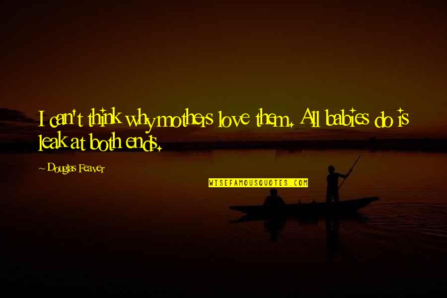 Babies And Mothers Quotes By Douglas Feaver: I can't think why mothers love them. All