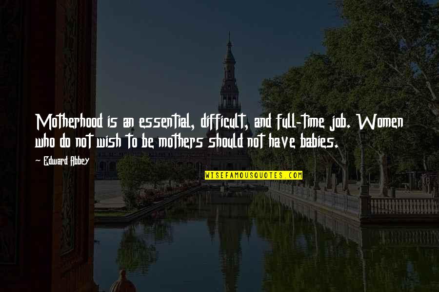 Babies And Mothers Quotes By Edward Abbey: Motherhood is an essential, difficult, and full-time job.