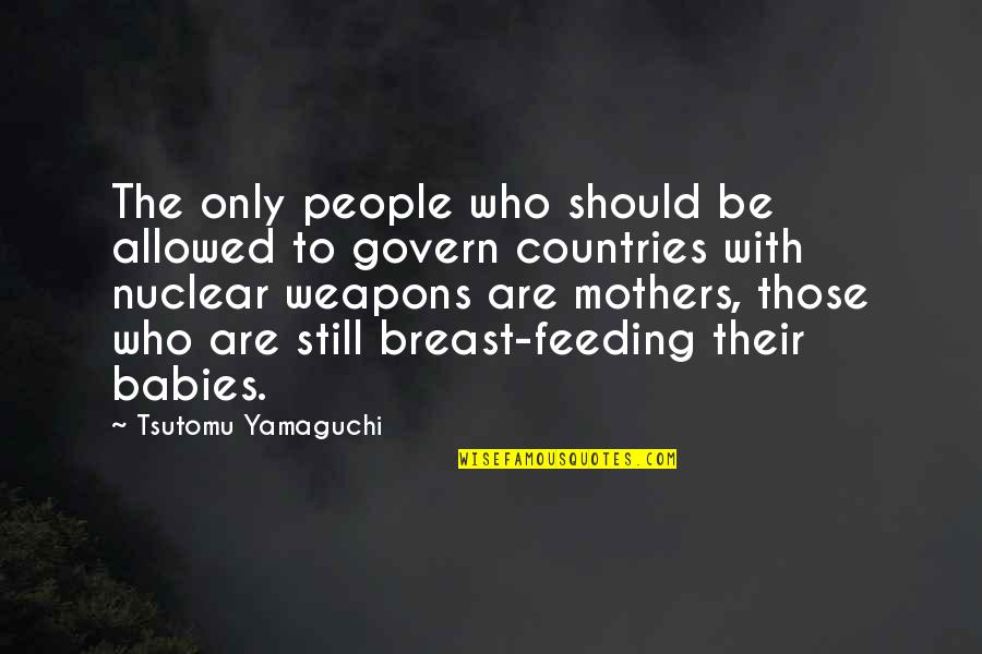 Babies And Mothers Quotes By Tsutomu Yamaguchi: The only people who should be allowed to