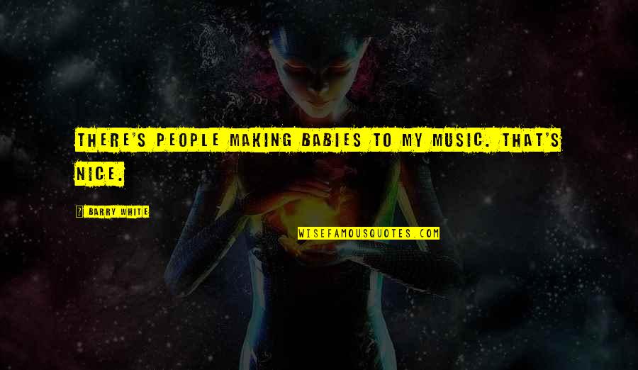 Babies And Music Quotes By Barry White: There's people making babies to my music. That's