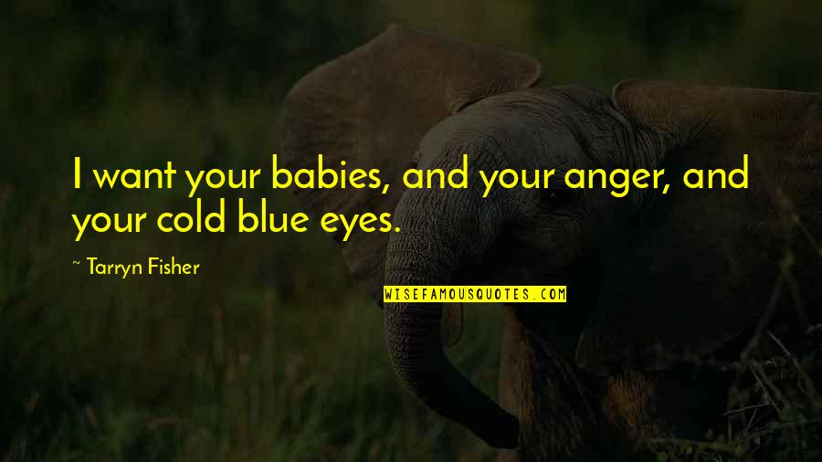 Babies Blue Eyes Quotes By Tarryn Fisher: I want your babies, and your anger, and