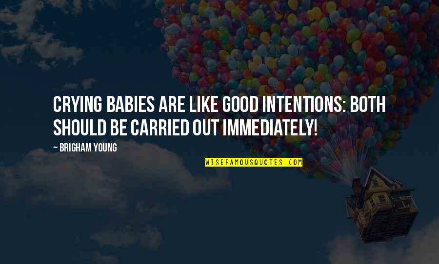 Babies Crying Quotes By Brigham Young: Crying babies are like good intentions: Both should