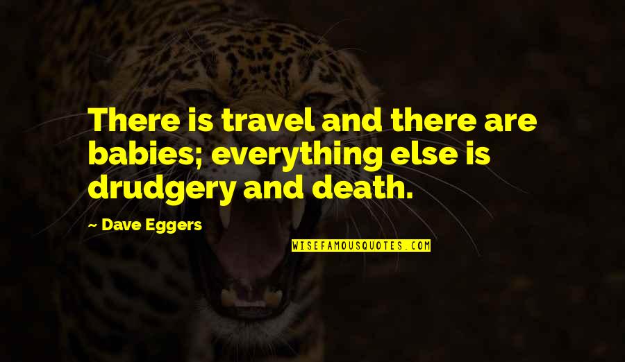 Babies Death Quotes By Dave Eggers: There is travel and there are babies; everything