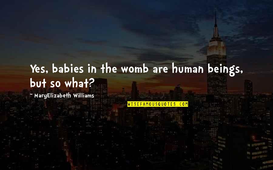 Babies Death Quotes By MaryElizabeth Williams: Yes, babies in the womb are human beings,