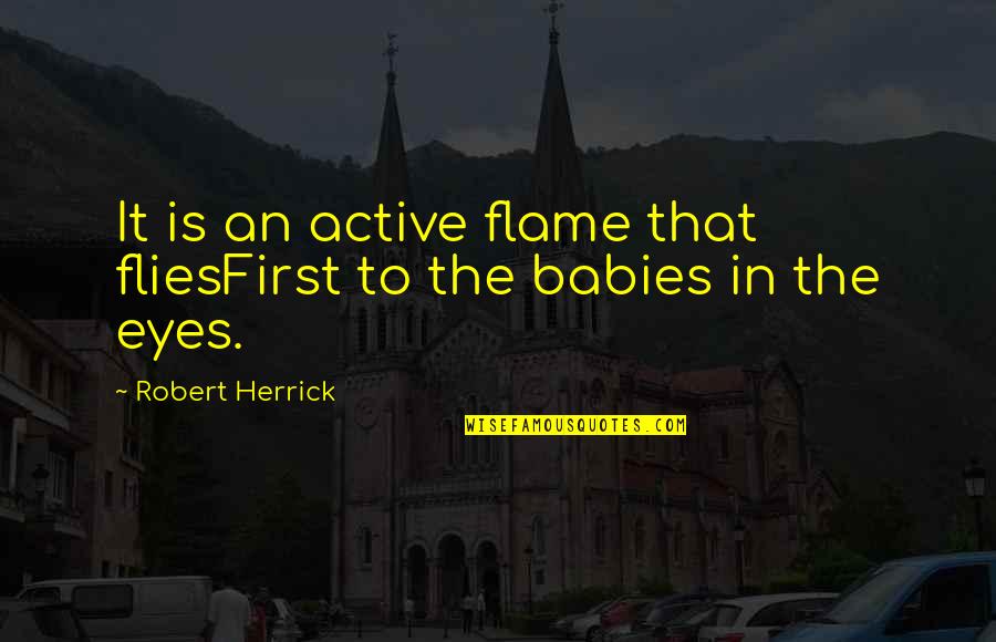Babies Eyes Quotes By Robert Herrick: It is an active flame that fliesFirst to
