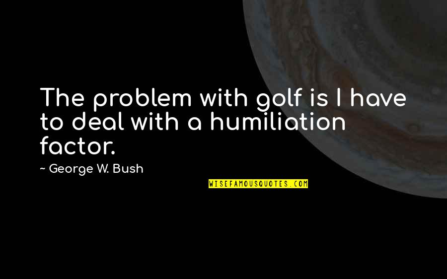 Babies Footprints Quotes By George W. Bush: The problem with golf is I have to