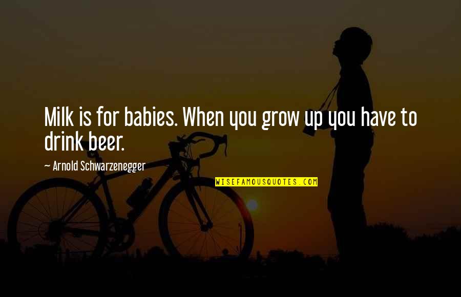 Babies For Quotes By Arnold Schwarzenegger: Milk is for babies. When you grow up Babies For Quotes By Arnold Schwarzenegger: Milk is for babies. When you grow up