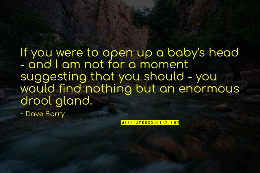 Babies For Quotes By Dave Barry: If you were to open up a baby's Babies For Quotes By Dave Barry: If you were to open up a baby's