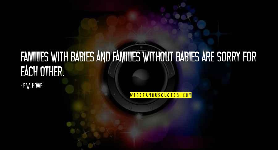 Babies For Quotes By E.W. Howe: Families with babies and families without babies are