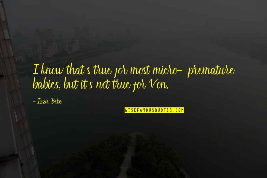 Babies For Quotes By Izzie Bebe: I know that's true for most micro-premature babies,