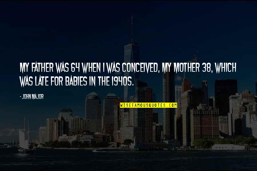 Babies For Quotes By John Major: My father was 64 when I was conceived, Babies For Quotes By John Major: My father was 64 when I was conceived,