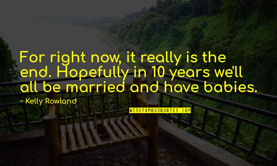 Babies For Quotes By Kelly Rowland: For right now, it really is the end. Babies For Quotes By Kelly Rowland: For right now, it really is the end.