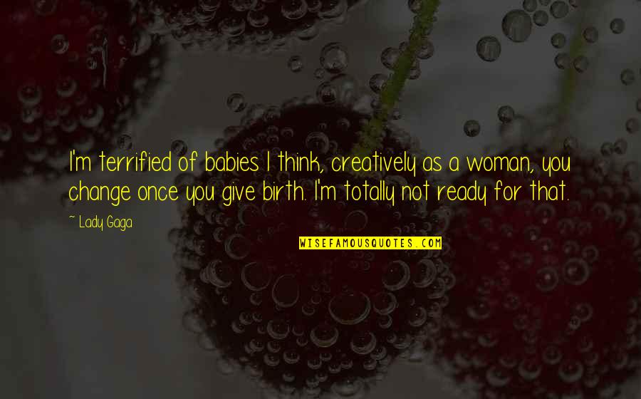 Babies For Quotes By Lady Gaga: I'm terrified of babies I think, creatively as Babies For Quotes By Lady Gaga: I'm terrified of babies I think, creatively as