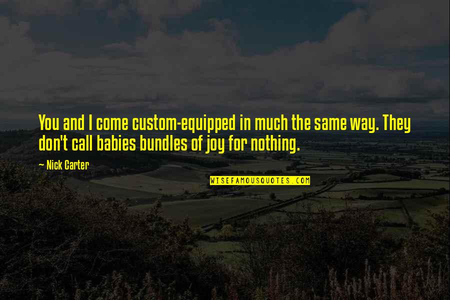 Babies For Quotes By Nick Carter: You and I come custom-equipped in much the Babies For Quotes By Nick Carter: You and I come custom-equipped in much the