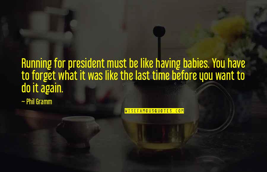Babies For Quotes By Phil Gramm: Running for president must be like having babies. Babies For Quotes By Phil Gramm: Running for president must be like having babies.