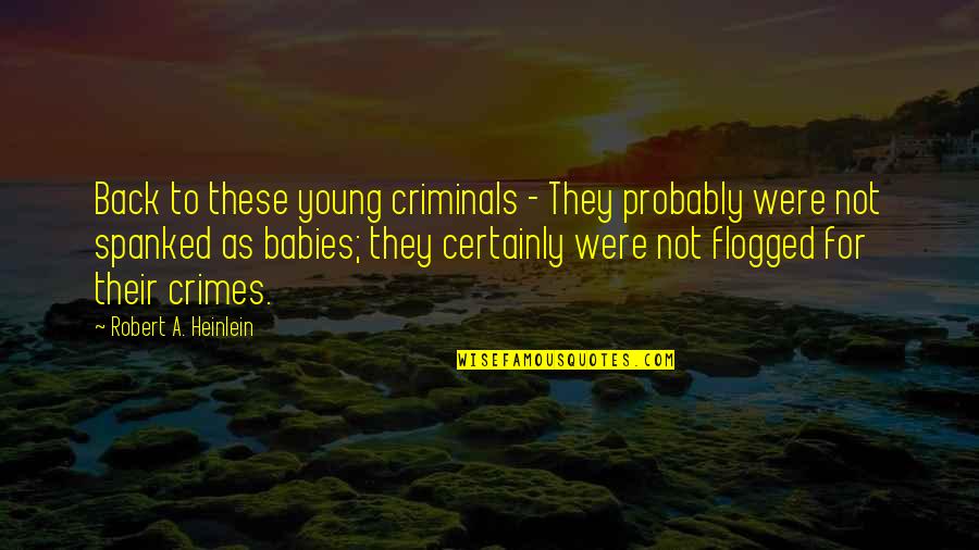 Babies For Quotes By Robert A. Heinlein: Back to these young criminals - They probably Babies For Quotes By Robert A. Heinlein: Back to these young criminals - They probably