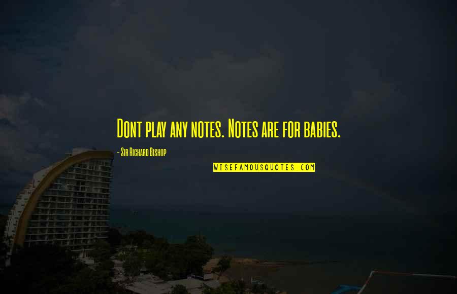 Babies For Quotes By Sir Richard Bishop: Dont play any notes. Notes are for babies. Babies For Quotes By Sir Richard Bishop: Dont play any notes. Notes are for babies.