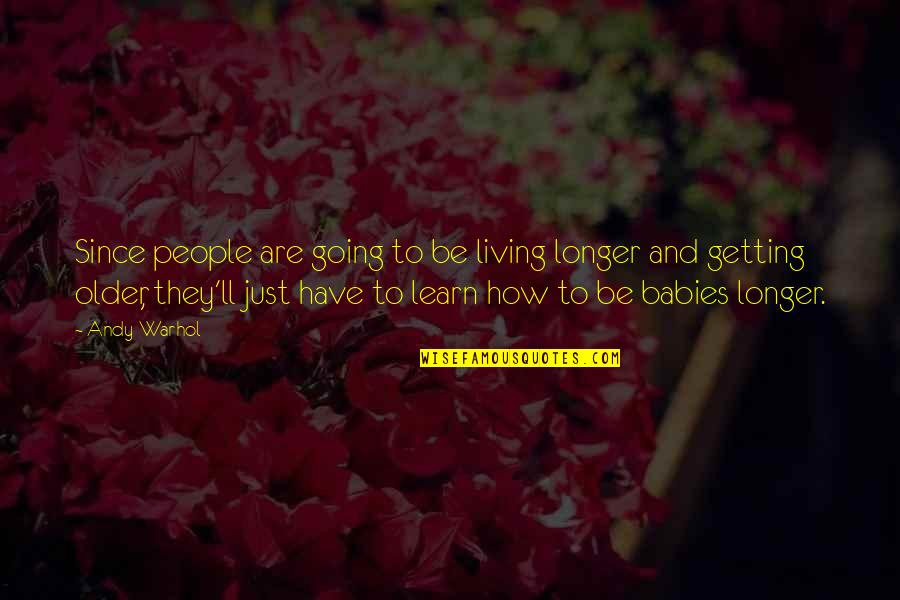 Babies Getting Older Quotes By Andy Warhol: Since people are going to be living longer