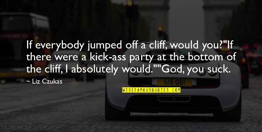 Babies Heartbeats Quotes By Liz Czukas: If everybody jumped off a cliff, would you?"If