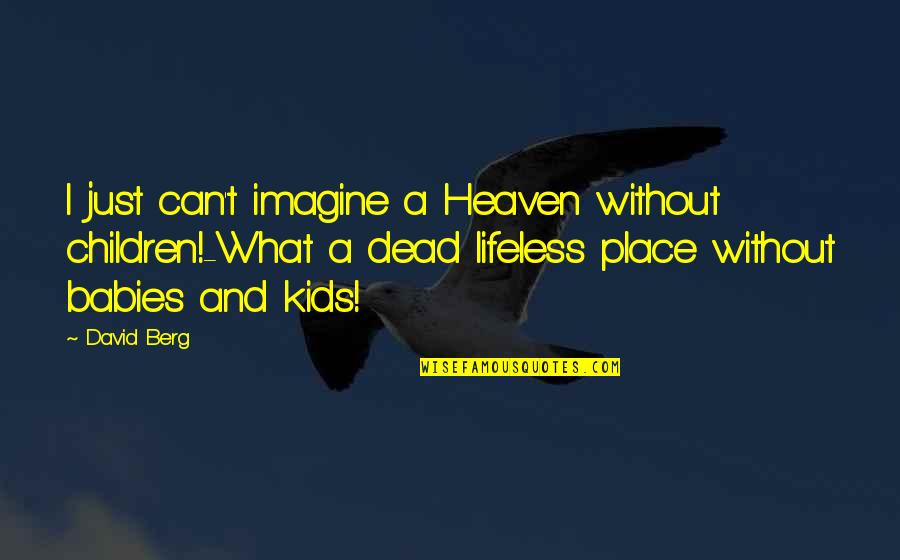 Babies In Heaven Quotes By David Berg: I just can't imagine a Heaven without children!-What