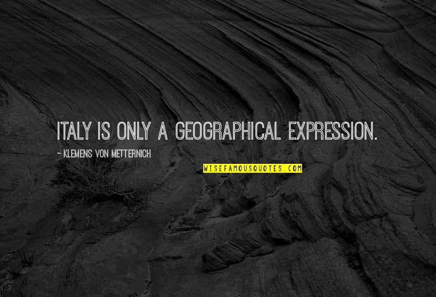 Babies In Heaven Quotes By Klemens Von Metternich: Italy is only a geographical expression. Babies In Heaven Quotes By Klemens Von Metternich: Italy is only a geographical expression.