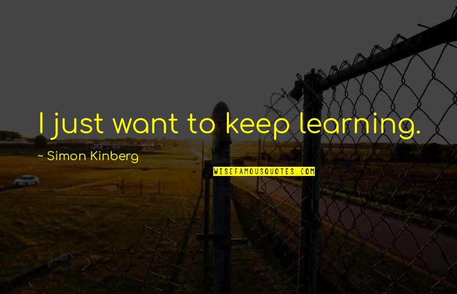 Babies Lost In The Womb Quote Quotes By Simon Kinberg: I just want to keep learning. Babies Lost In The Womb Quote Quotes By Simon Kinberg: I just want to keep learning.